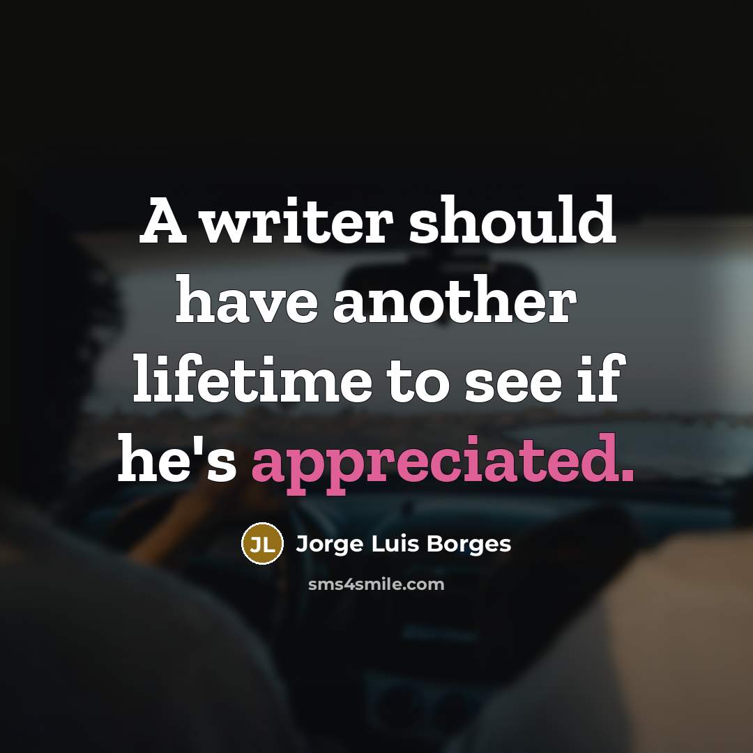 “A writer should have another lifetime to see if he's appreciated.” quote by Jorge Luis Borges