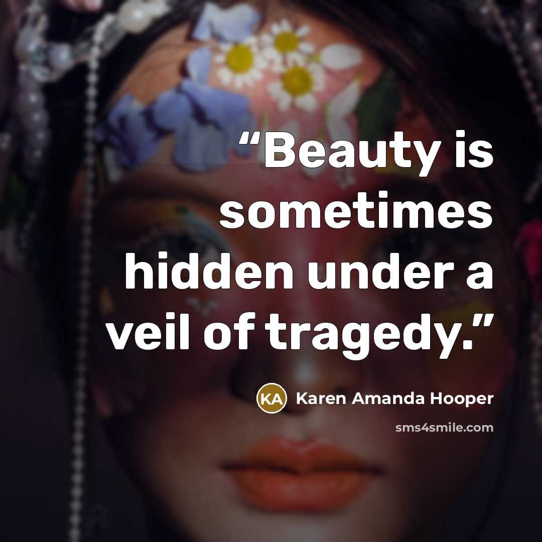 “Beauty is sometimes hidden under a veil of tragedy.” quote by Karen Amanda Hooper