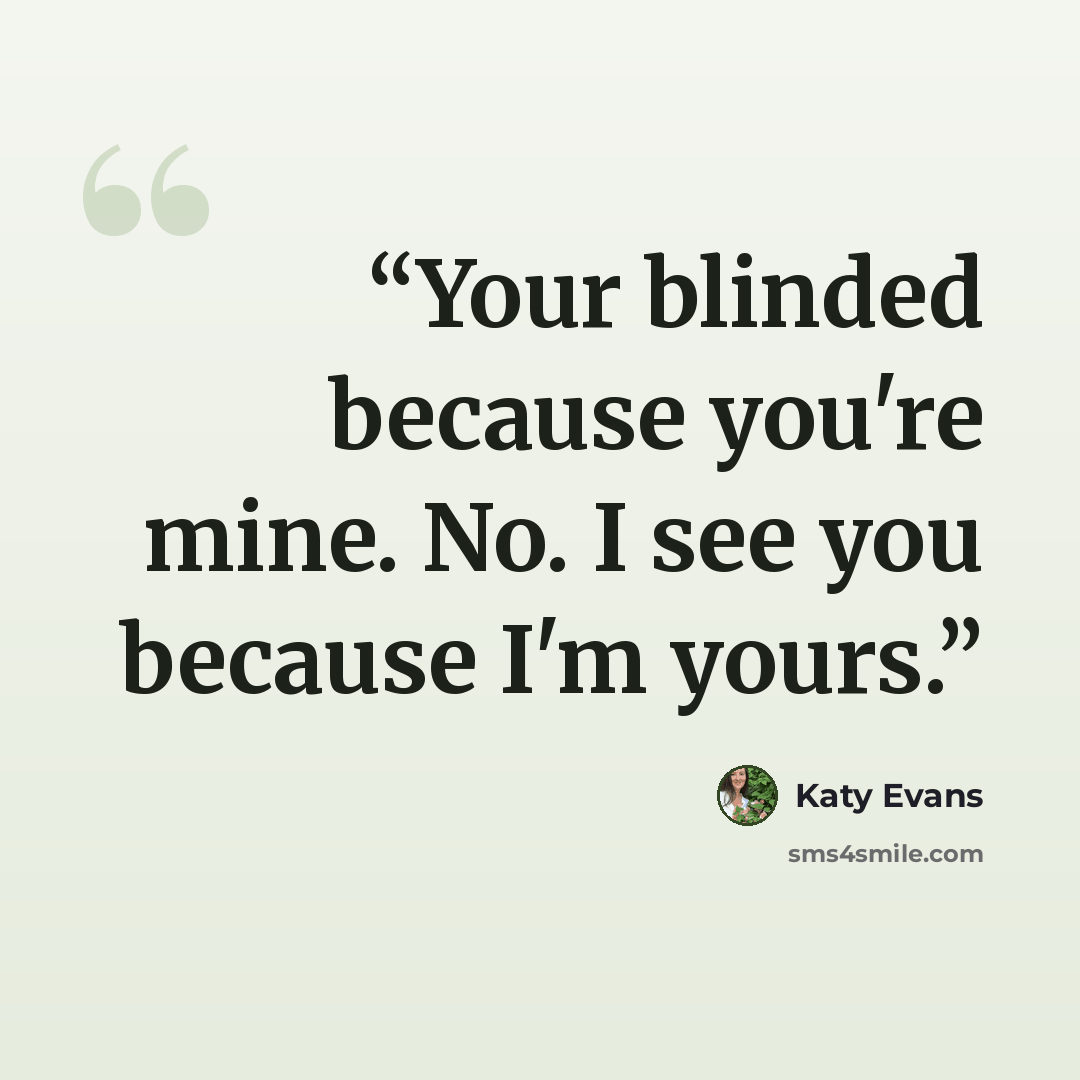 “Your blinded because you're mine. No. I see you because I'm yours.” quote by Katy Evans