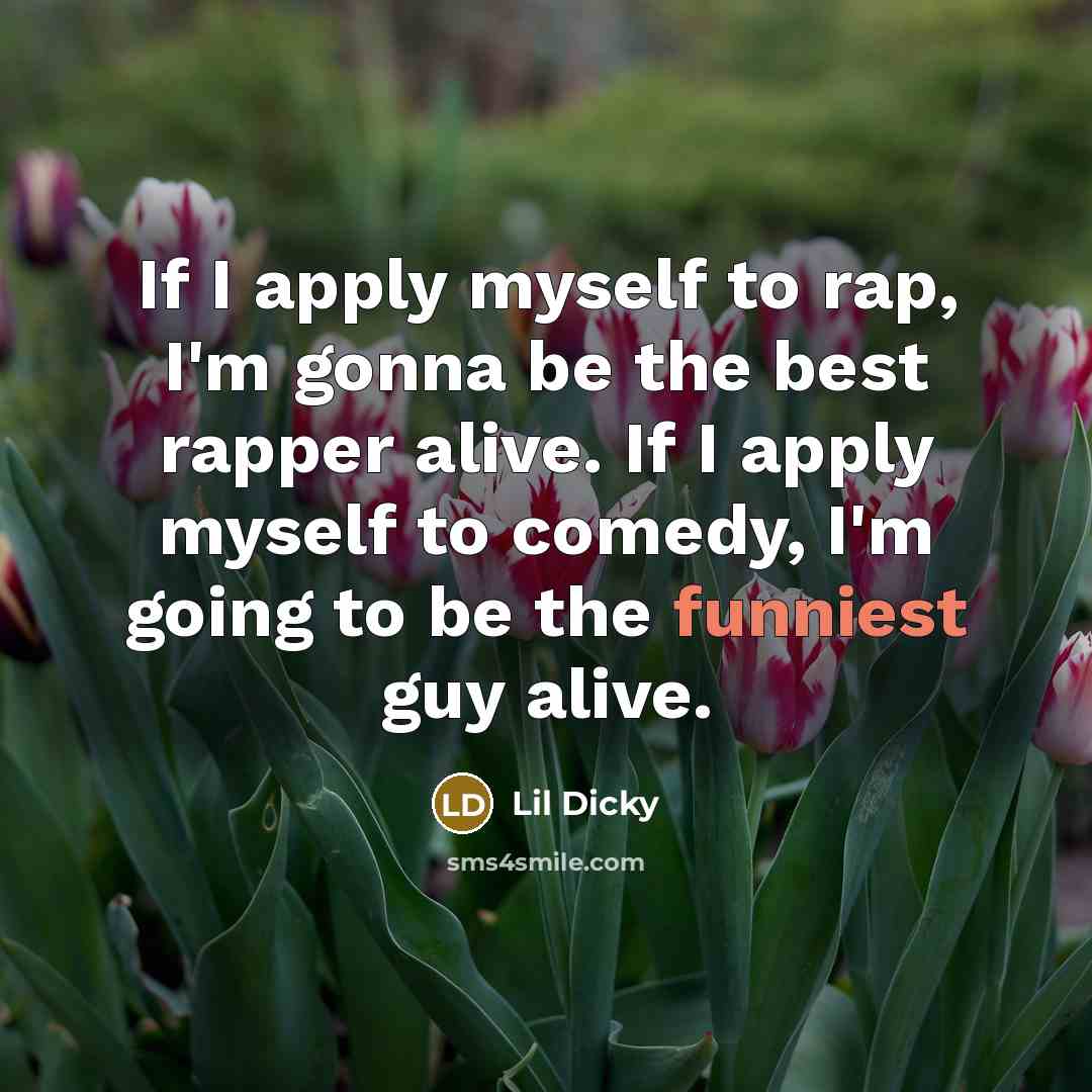 “If I apply myself to rap, I'm gonna be the best rapper alive. If I apply myself to comedy, I'm going to be the funniest guy alive.” quote by Lil Dicky