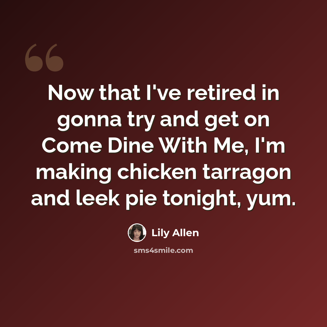 “Now that I've retired in gonna try and get on Come Dine With Me, I'm making chicken tarragon and leek pie tonight, yum.” quote by Lily Allen