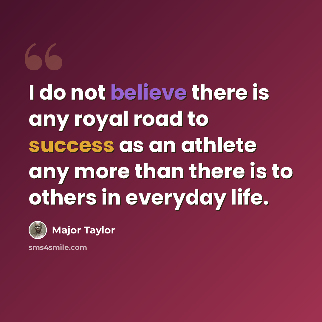 “I do not believe there is any royal road to success as an athlete any more than there is to others in everyday life.” quote by Major Taylor