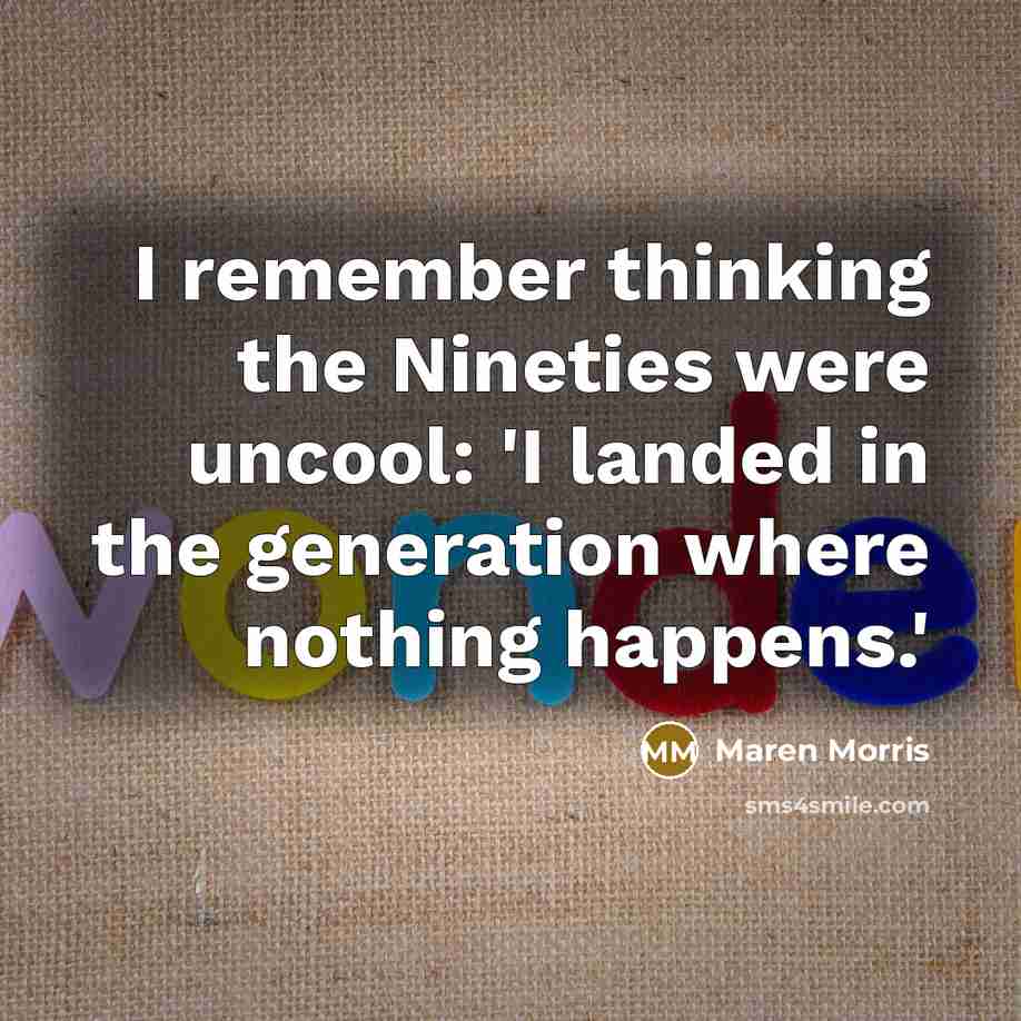 “I remember thinking the Nineties were uncool: 'I landed in the generation where nothing happens.'” quote by Maren Morris