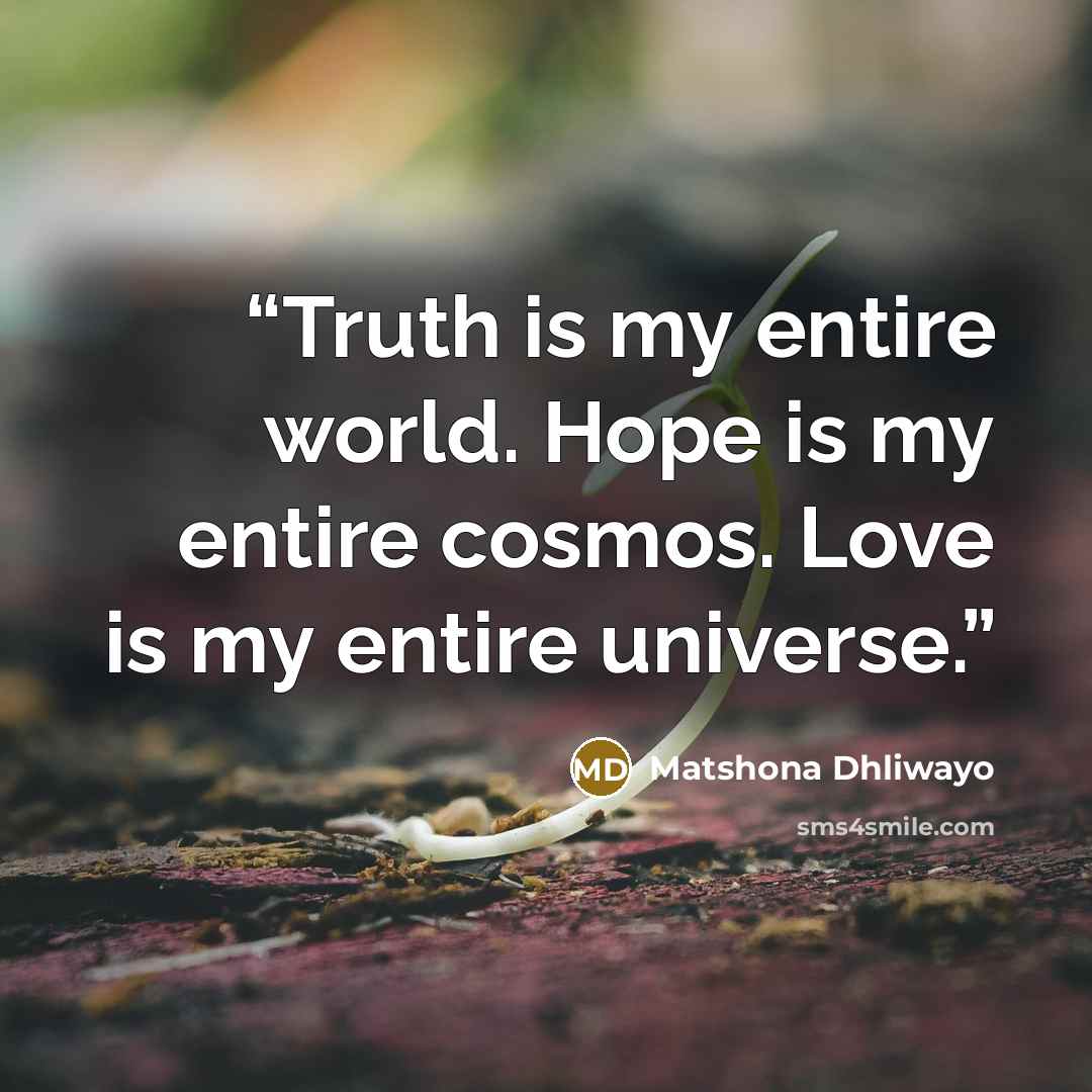 “Truth is my entire world. Hope is my entire cosmos. Love is my entire universe.” quote by Matshona Dhliwayo