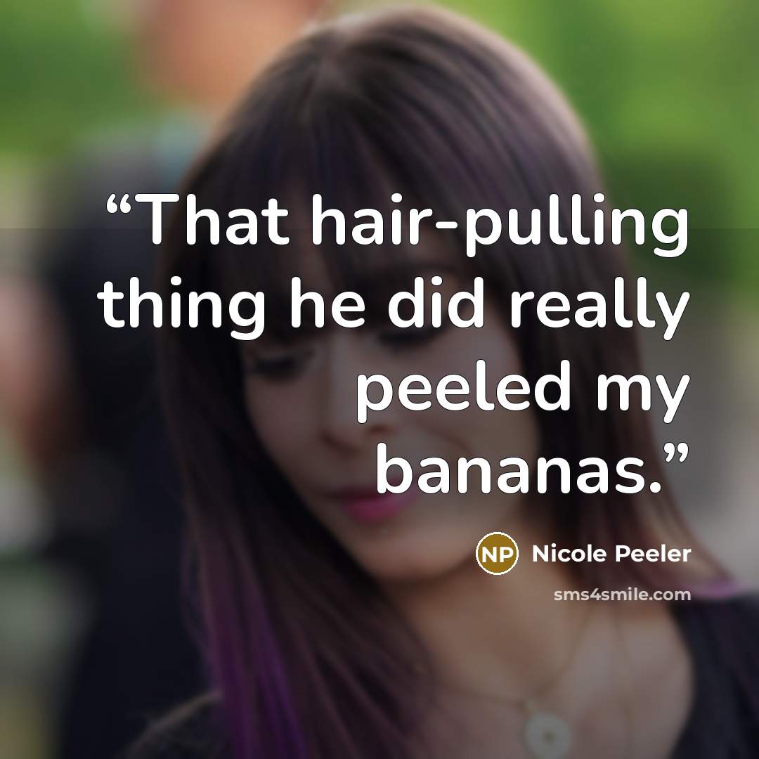 “That hair-pulling thing he did really peeled my bananas.” quote by Nicole Peeler