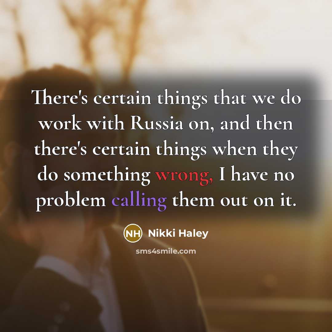 “There's certain things that we do work with Russia on, and then there's certain things when they do something wrong, I have no problem calling them out on it.” quote by Nikki Haley