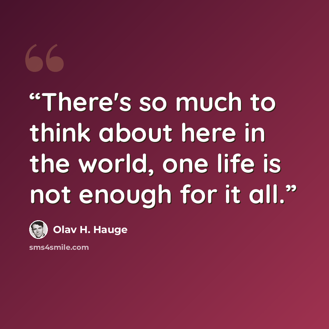 “There's so much to think about here in the world, one life is not enough for it all.” quote by Olav H. Hauge