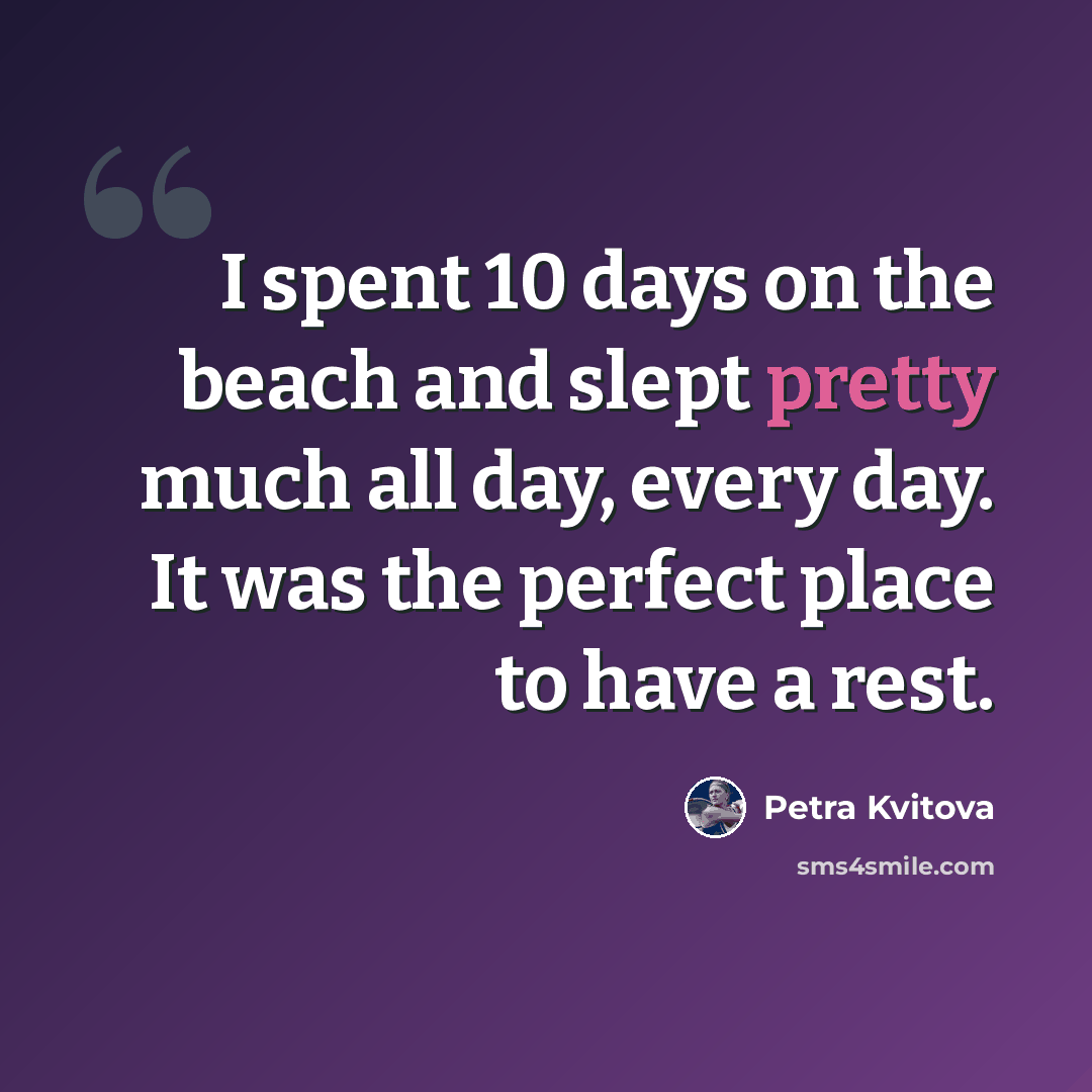 “I spent 10 days on the beach and slept pretty much all day, every day. It was the perfect place to have a rest.” quote by Petra Kvitova
