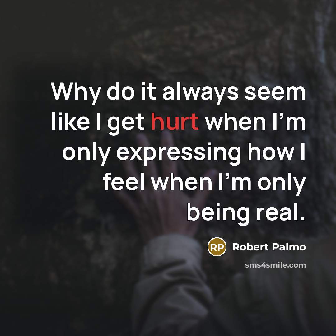 “Why do it always seem like I get hurt when I'm only expressing how I feel when I'm only being real.” quote by Robert Palmo