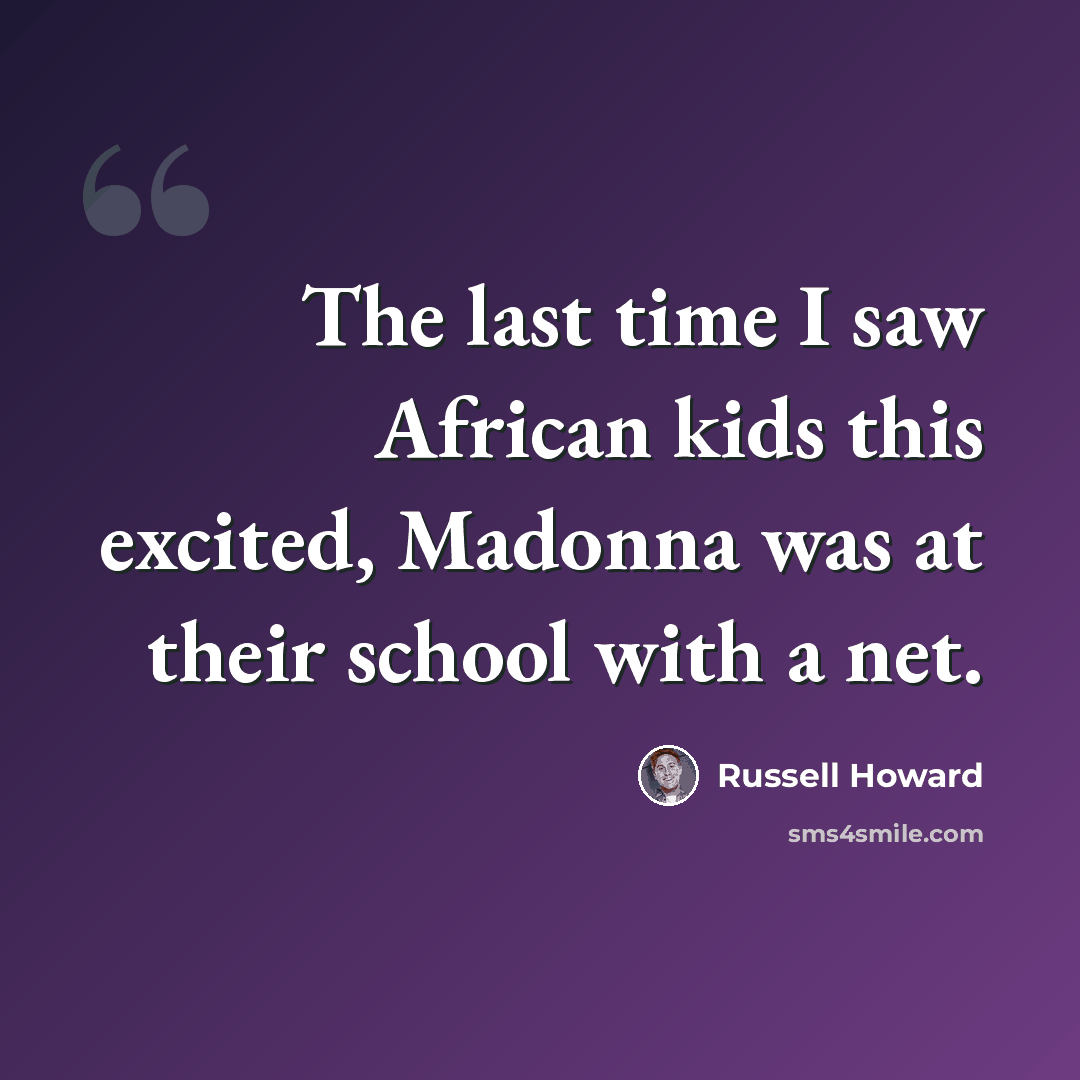 “The last time I saw African kids this excited, Madonna was at their school with a net.” quote by Russell Howard