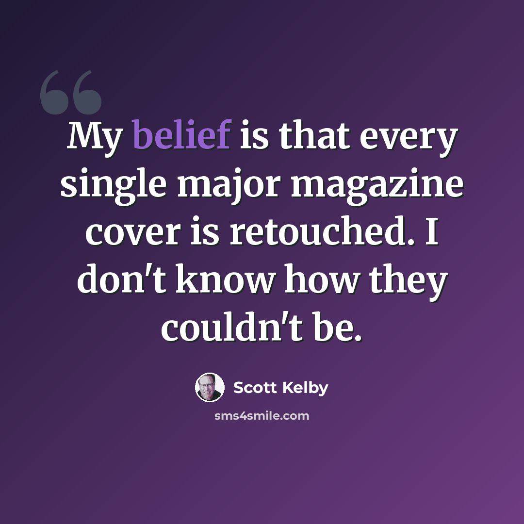 “My belief is that every single major magazine cover is retouched. I don't know how they couldn't be.” quote by Scott Kelby