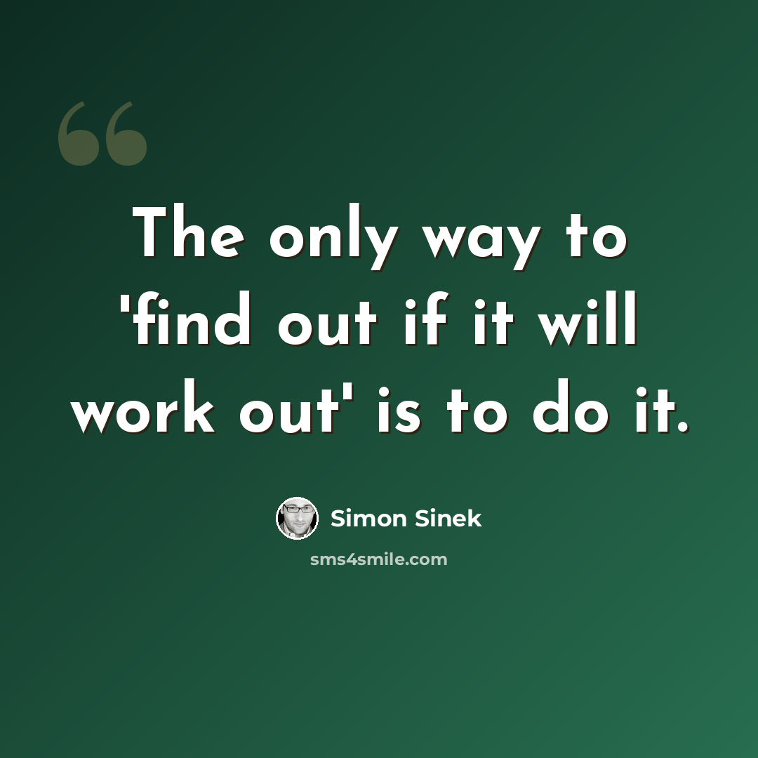 “The only way to 'find out if it will work out' is to do it.” quote by Simon Sinek