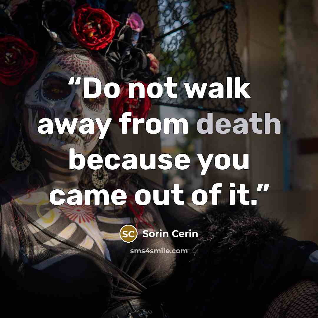 “Do not walk away from death because you came out of it.” quote by Sorin Cerin
