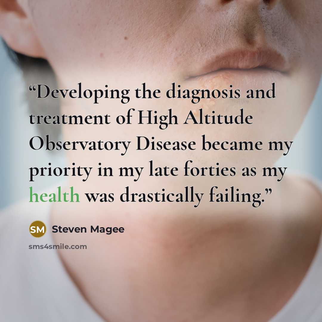 “Developing the diagnosis and treatment of High Altitude Observatory Disease became my priority in my late forties as my health was drastically failing.” quote by Steven Magee
