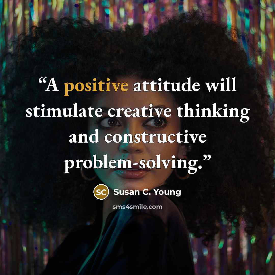 “A positive attitude will stimulate creative thinking and constructive problem-solving.” quote by Susan C. Young