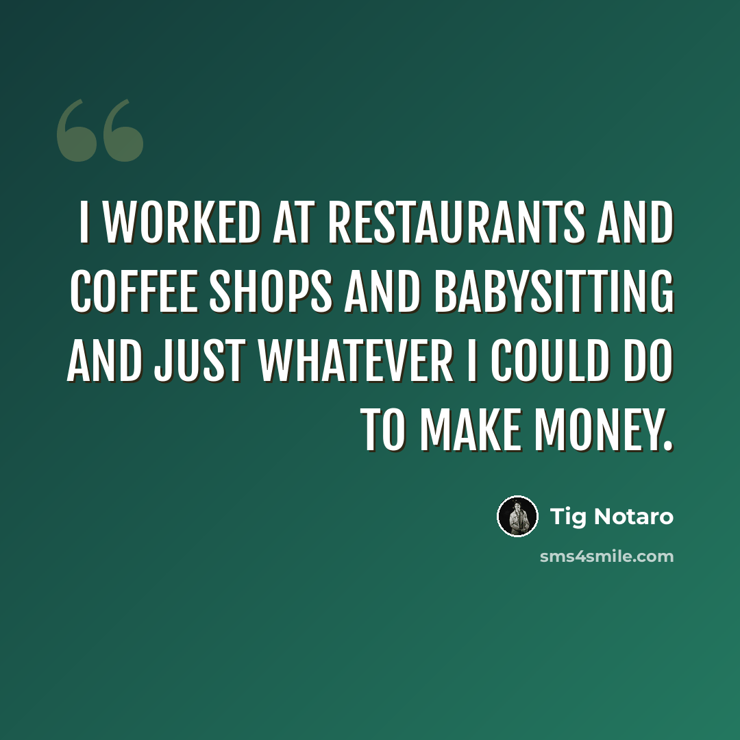 “I worked at restaurants and coffee shops and babysitting and just whatever I could do to make money.” quote by Tig Notaro