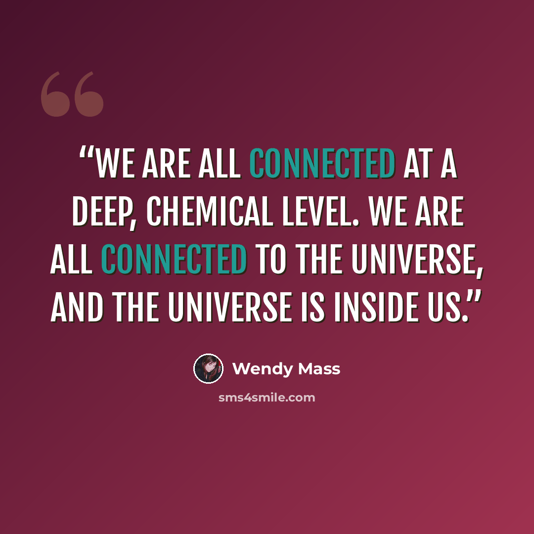 “We are all connected at a deep, chemical level. We are all connected to the universe, and the universe is inside us.” quote by Wendy Mass