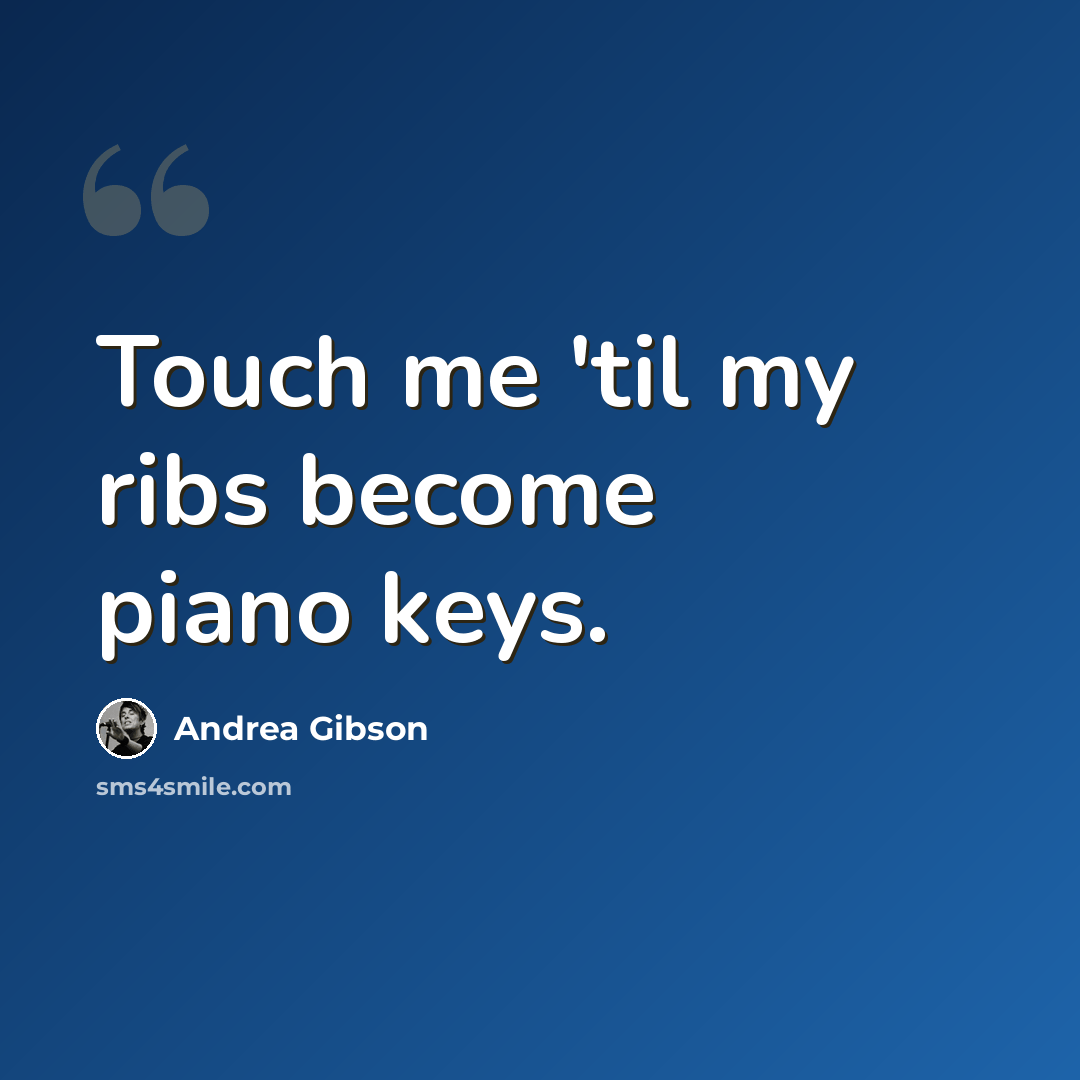 “Touch me 'til my ribs become piano keys.” quote by Andrea Gibson