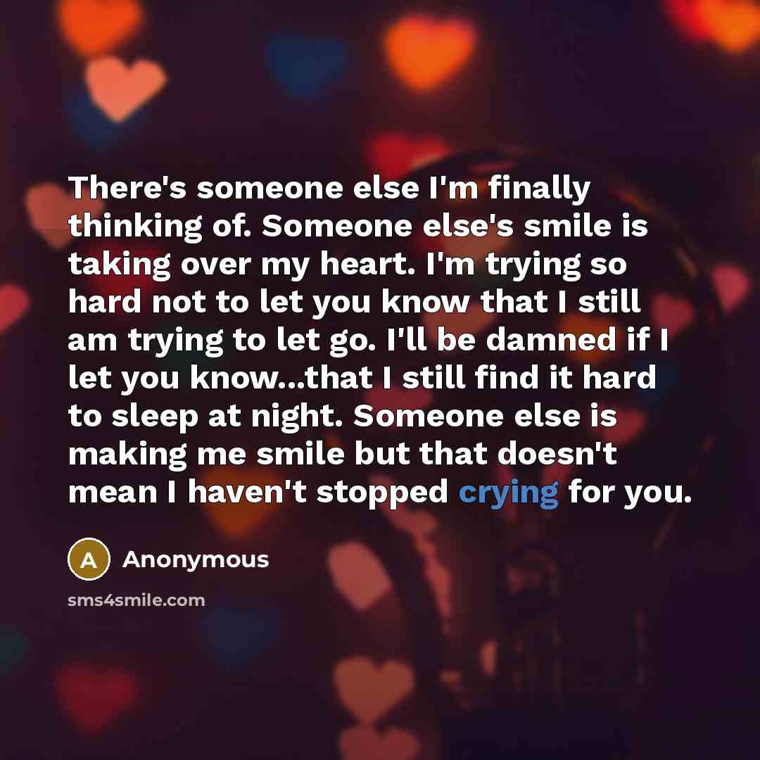 “There's someone else I'm finally thinking of. Someone else's smile is taking over my heart. I'm trying so hard not to let you know that I still am trying to let go. I'll be damned if I let you know...that I still find it hard to sleep at night. Someone else is making me smile but that doesn't mean…” quote by Anonymous