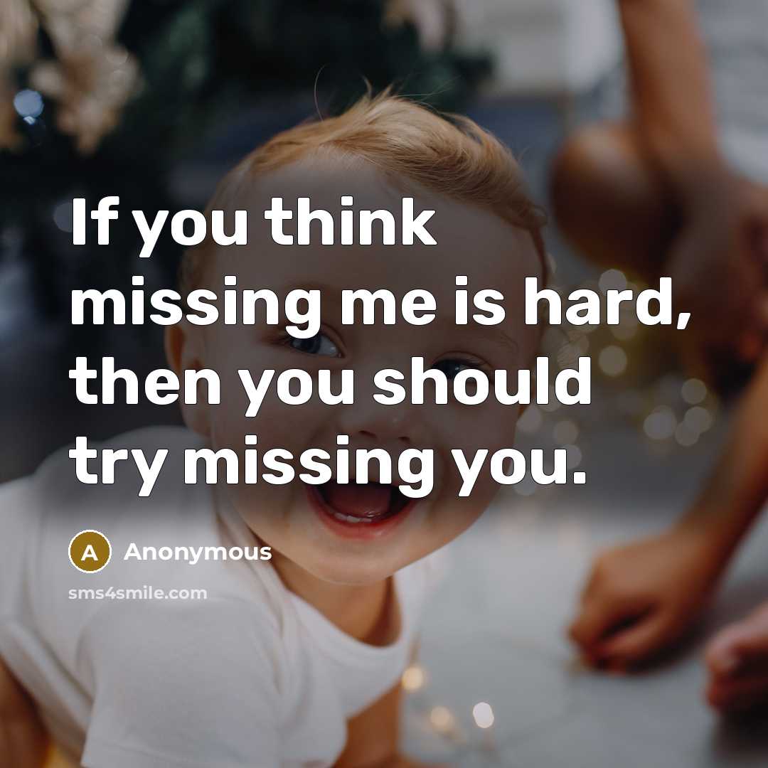 “If you think missing me is hard, then you should try missing you.” quote by Anonymous