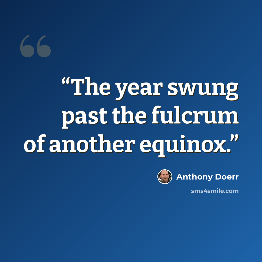 “The year swung past the fulcrum of another equinox.” quote by Anthony Doerr