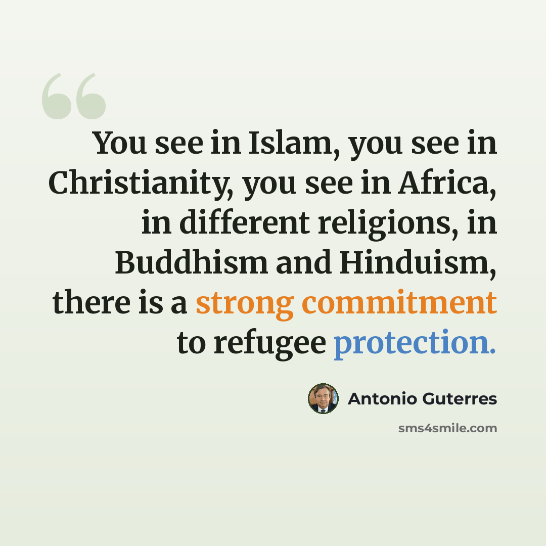 “You see in Islam, you see in Christianity, you see in Africa, in different religions, in Buddhism and Hinduism, there is a strong commitment to refugee protection.” quote by Antonio Guterres