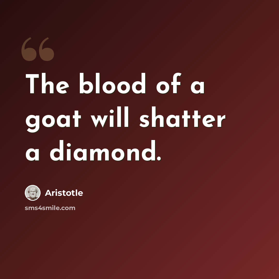 “The blood of a goat will shatter a diamond.” quote by Aristotle