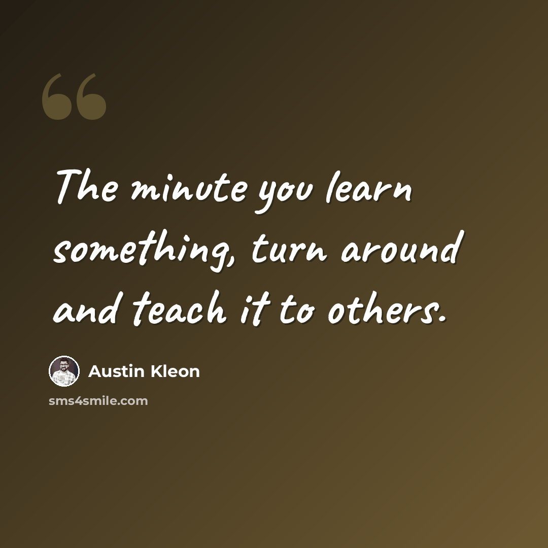 “The minute you learn something, turn around and teach it to others.” quote by Austin Kleon
