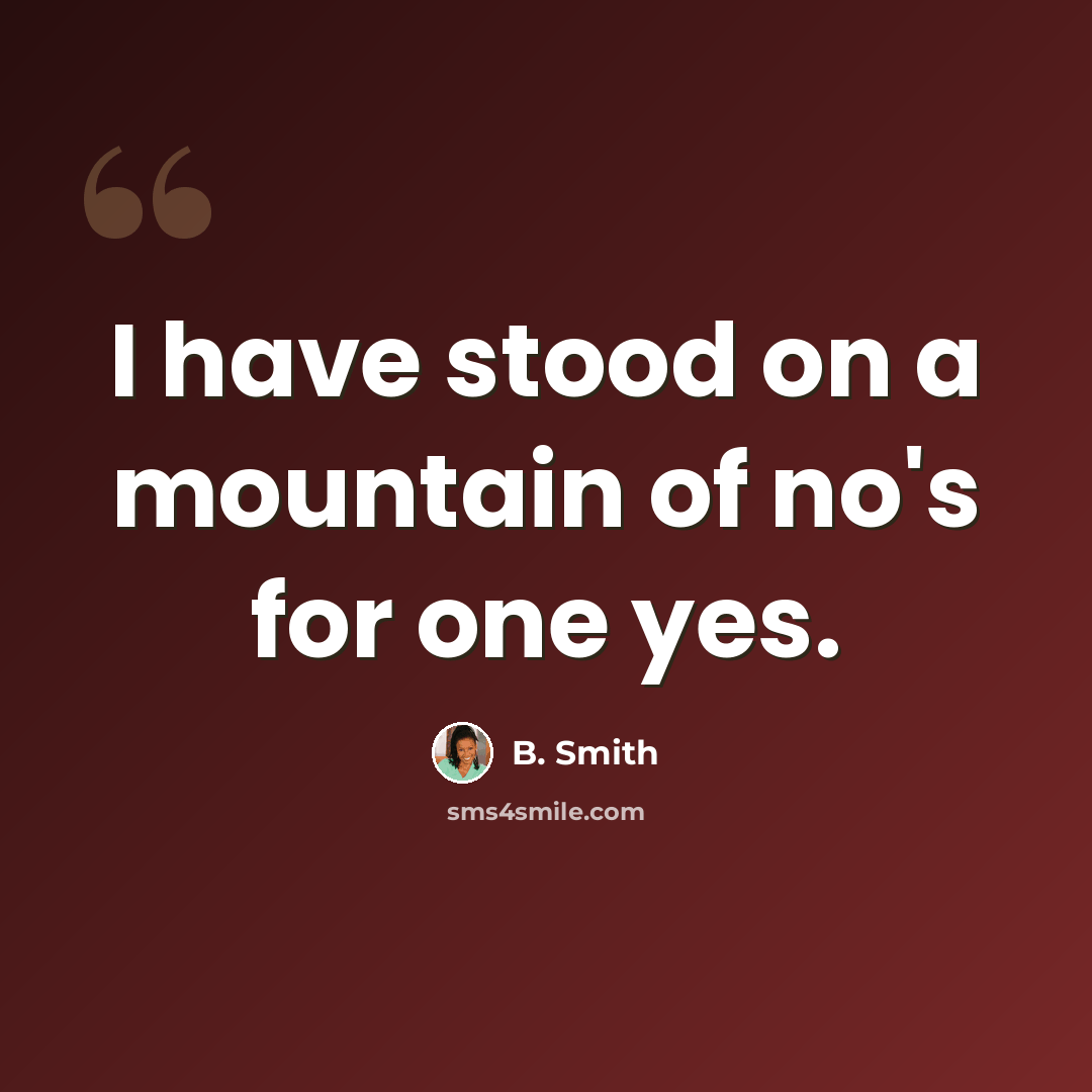 “I have stood on a mountain of no's for one yes.” quote by B. Smith