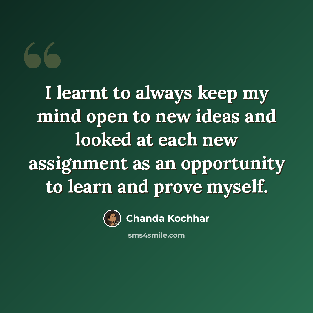 “I learnt to always keep my mind open to new ideas and looked at each new assignment as an opportunity to learn and prove myself.” quote by Chanda Kochhar