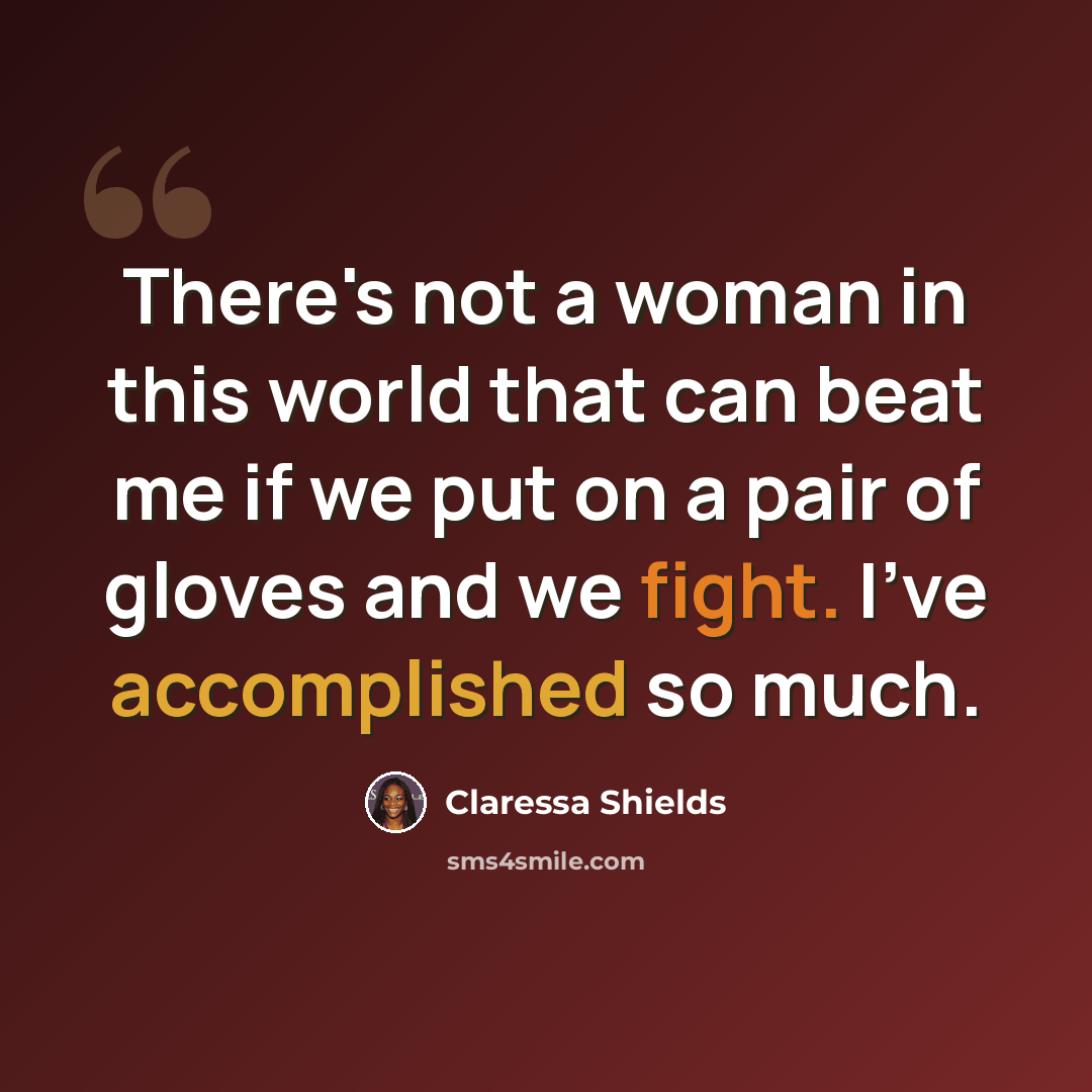 “There's not a woman in this world that can beat me if we put on a pair of gloves and we fight. I've accomplished so much.” quote by Claressa Shields