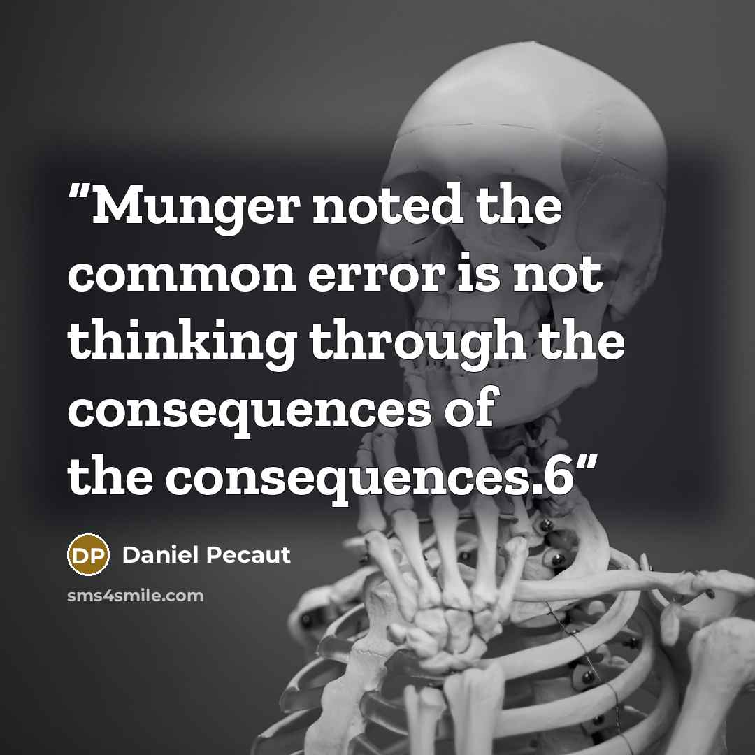 “Munger noted the common error is not thinking through the consequences of the consequences.6” quote by Daniel Pecaut