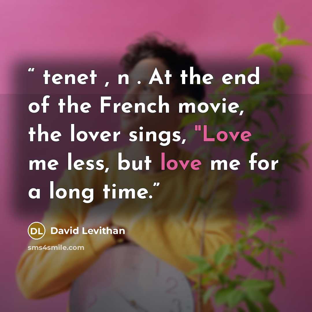 “tenet , n . At the end of the French movie, the lover sings, "Love me less, but love me for a long time.” quote by David Levithan