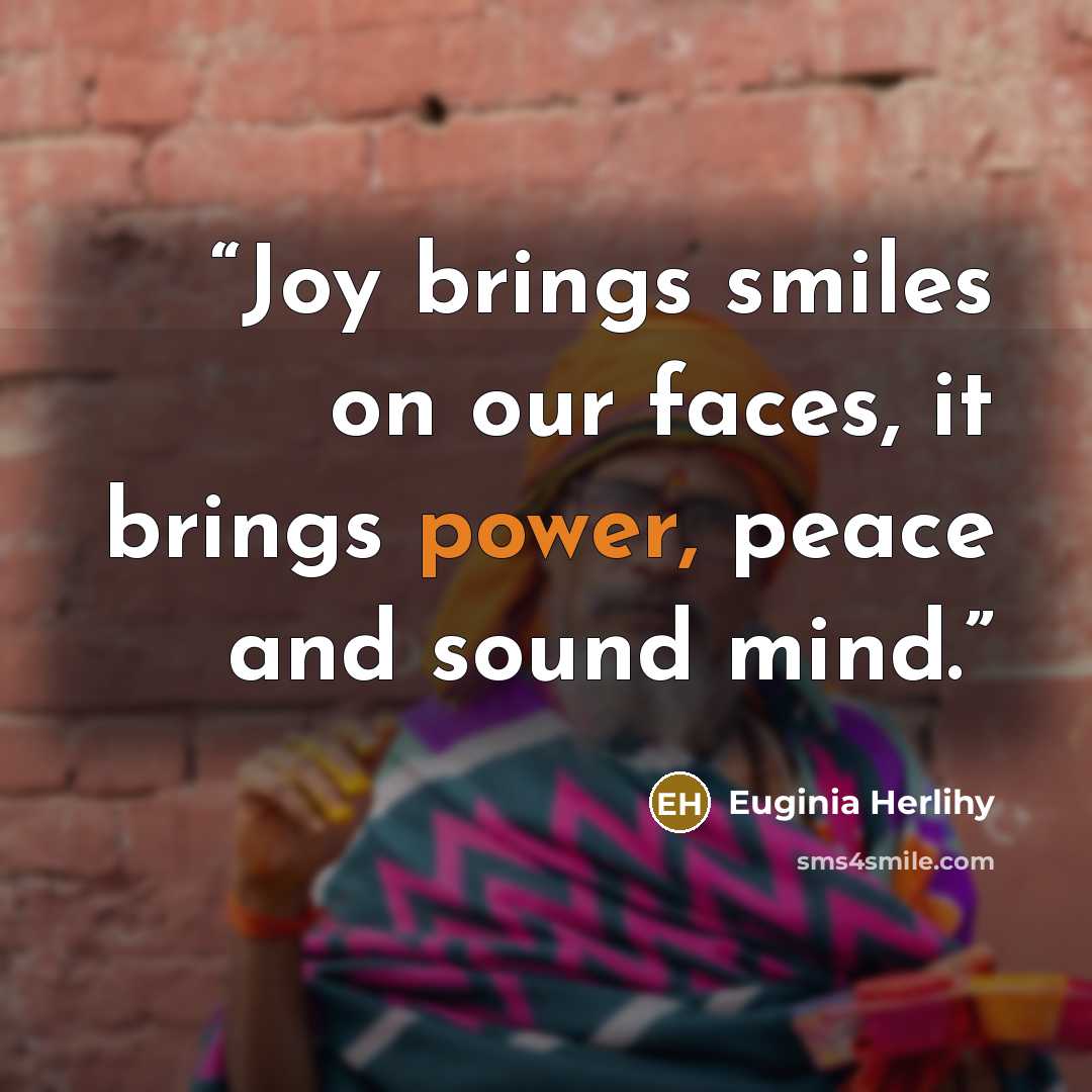 “Joy brings smiles on our faces, it brings power, peace and sound mind.” quote by Euginia Herlihy