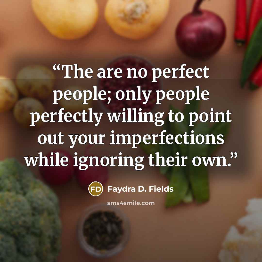 “The are no perfect people; only people perfectly willing to point out your imperfections while ignoring their own.” quote by Faydra D. Fields