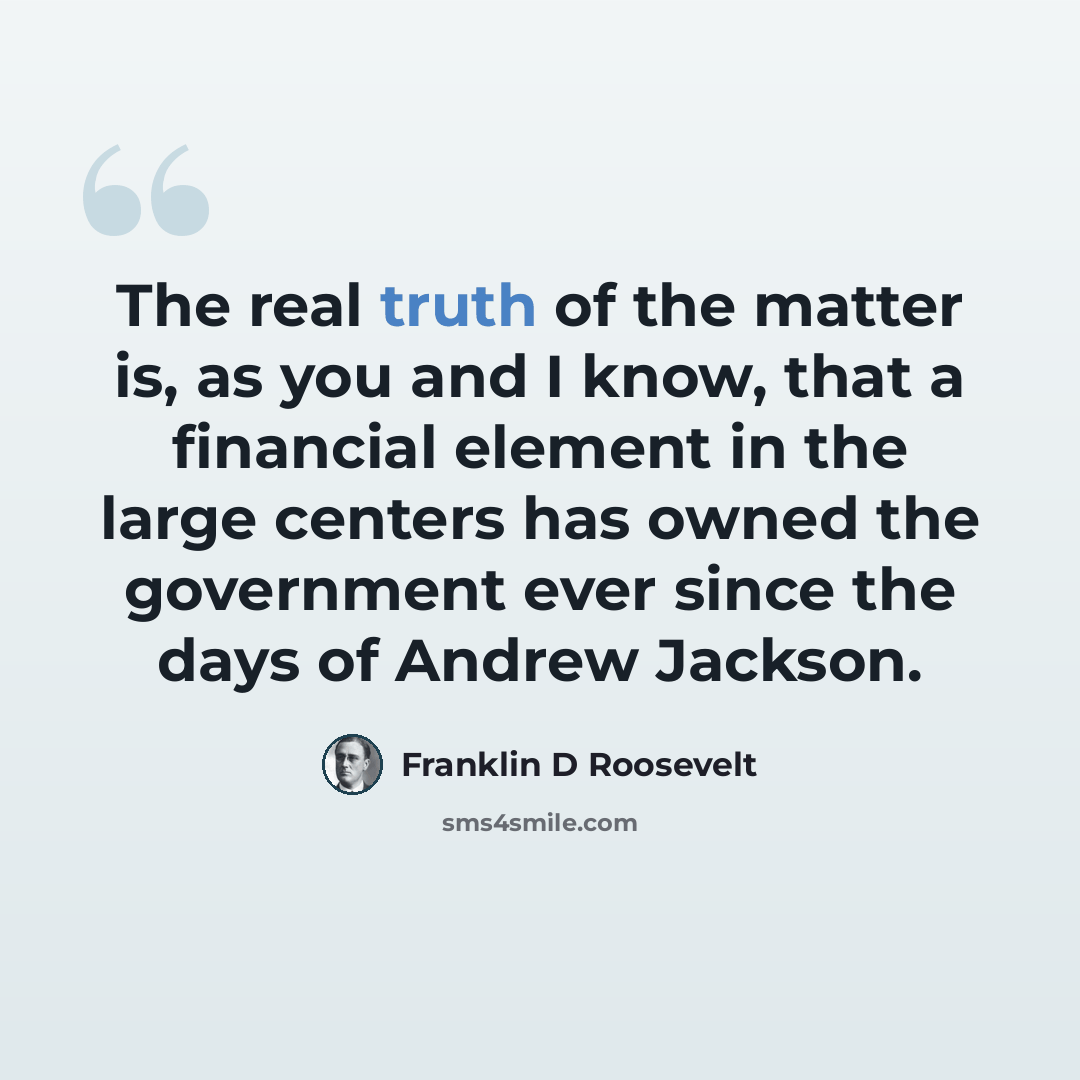 “The real truth of the matter is, as you and I know, that a financial element in the large centers has owned the government ever since the days of Andrew Jackson.” quote by Franklin D Roosevelt