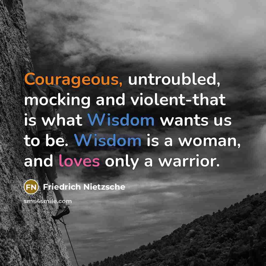 “Courageous, untroubled, mocking and violent-that is what Wisdom wants us to be. Wisdom is a woman, and loves only a warrior.” quote by Friedrich Nietzsche