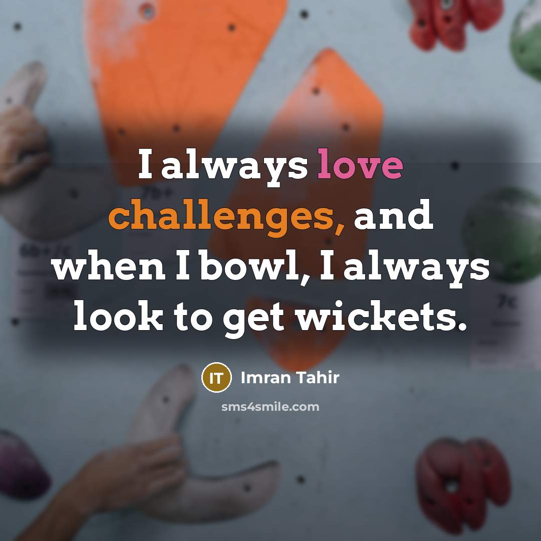 “I always love challenges, and when I bowl, I always look to get wickets.” quote by Imran Tahir