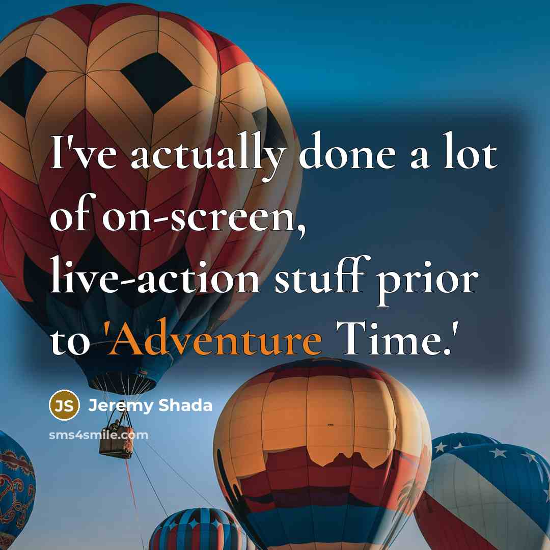 “I've actually done a lot of on-screen, live-action stuff prior to 'Adventure Time.'” quote by Jeremy Shada