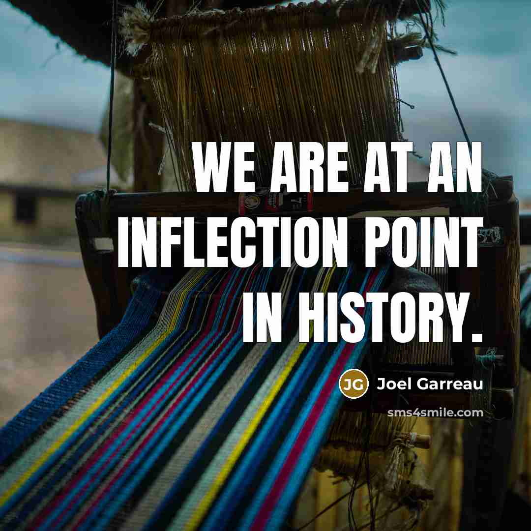 “We are at an inflection point in history.” quote by Joel Garreau