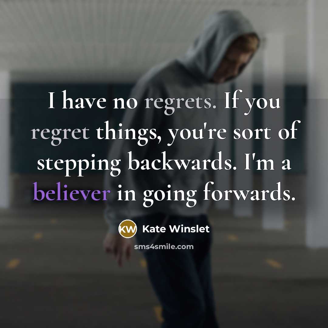 “I have no regrets. If you regret things, you're sort of stepping backwards. I'm a believer in going forwards.” quote by Kate Winslet