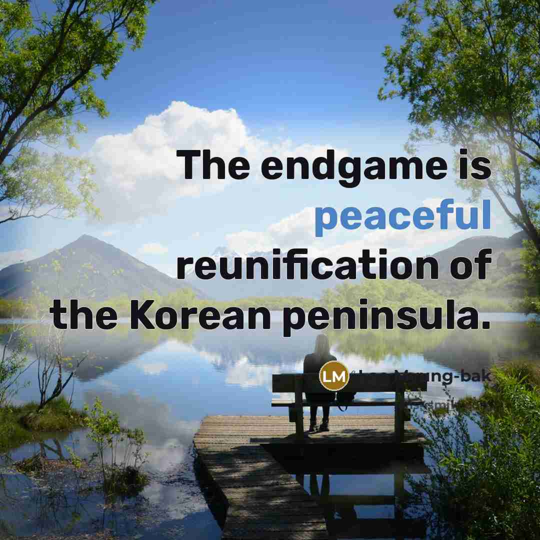 “The endgame is peaceful reunification of the Korean peninsula.” quote by Lee Myung-bak