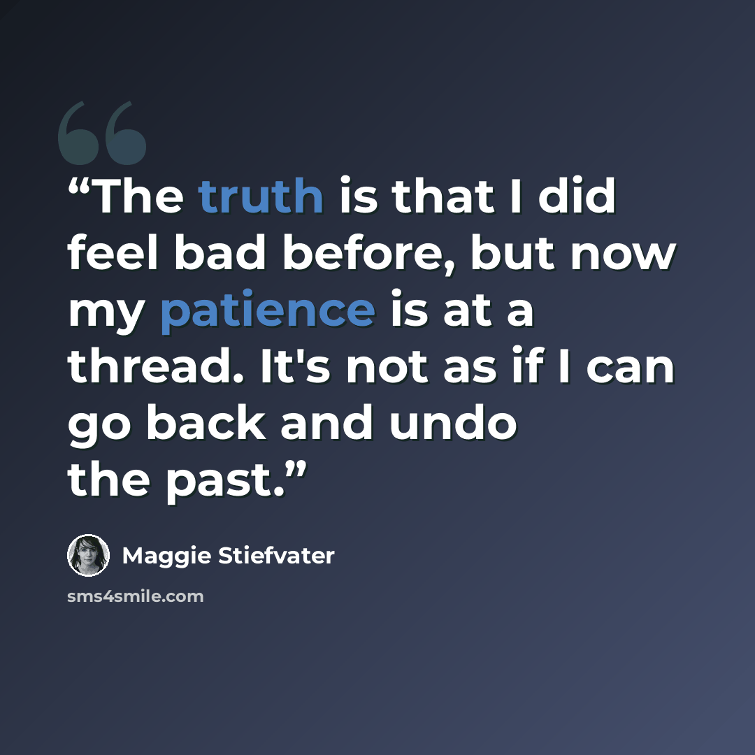 “The truth is that I did feel bad before, but now my patience is at a thread. It's not as if I can go back and undo the past.” quote by Maggie Stiefvater