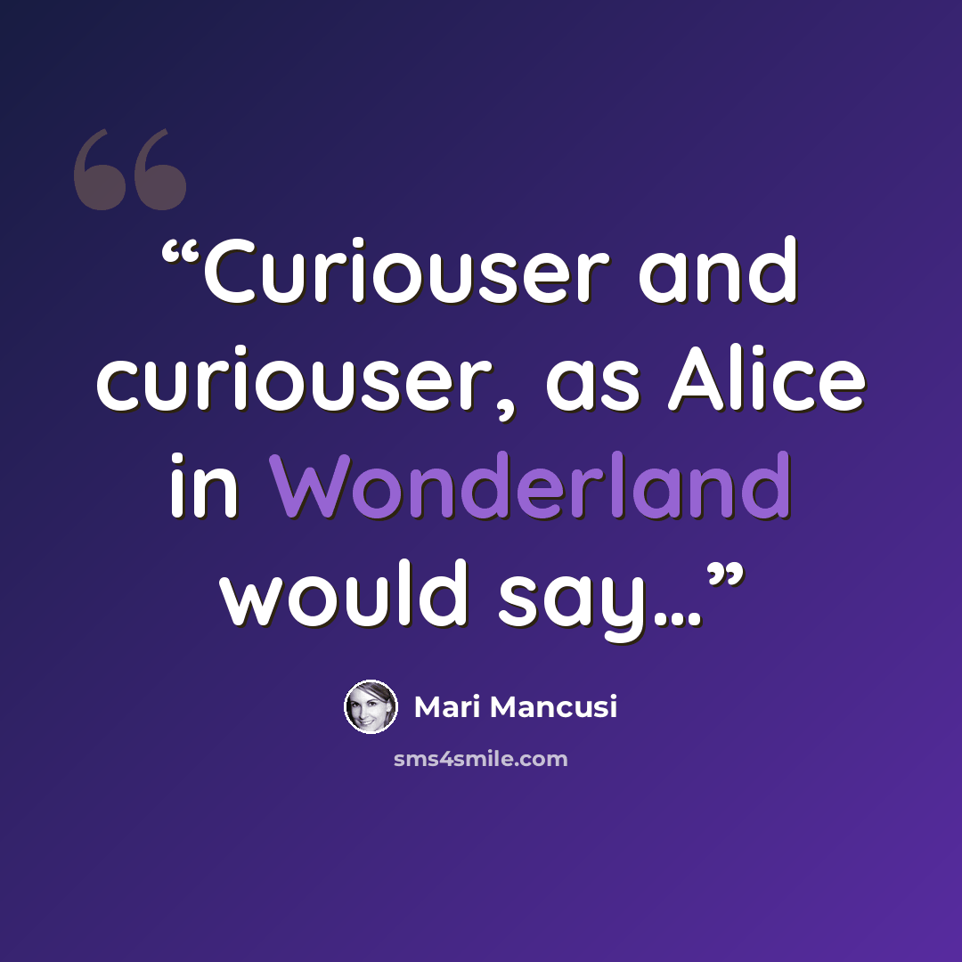 “Curiouser and curiouser, as Alice in Wonderland would say…” quote by Mari Mancusi