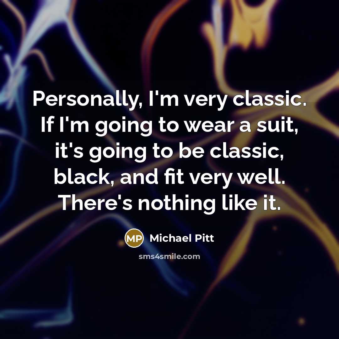 “Personally, I'm very classic. If I'm going to wear a suit, it's going to be classic, black, and fit very well. There's nothing like it.” quote by Michael Pitt