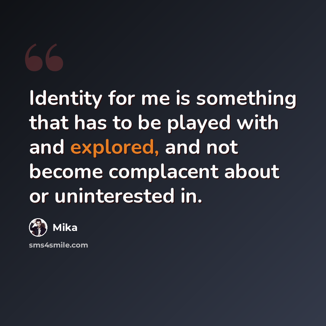 “Identity for me is something that has to be played with and explored, and not become complacent about or uninterested in.” quote by Mika