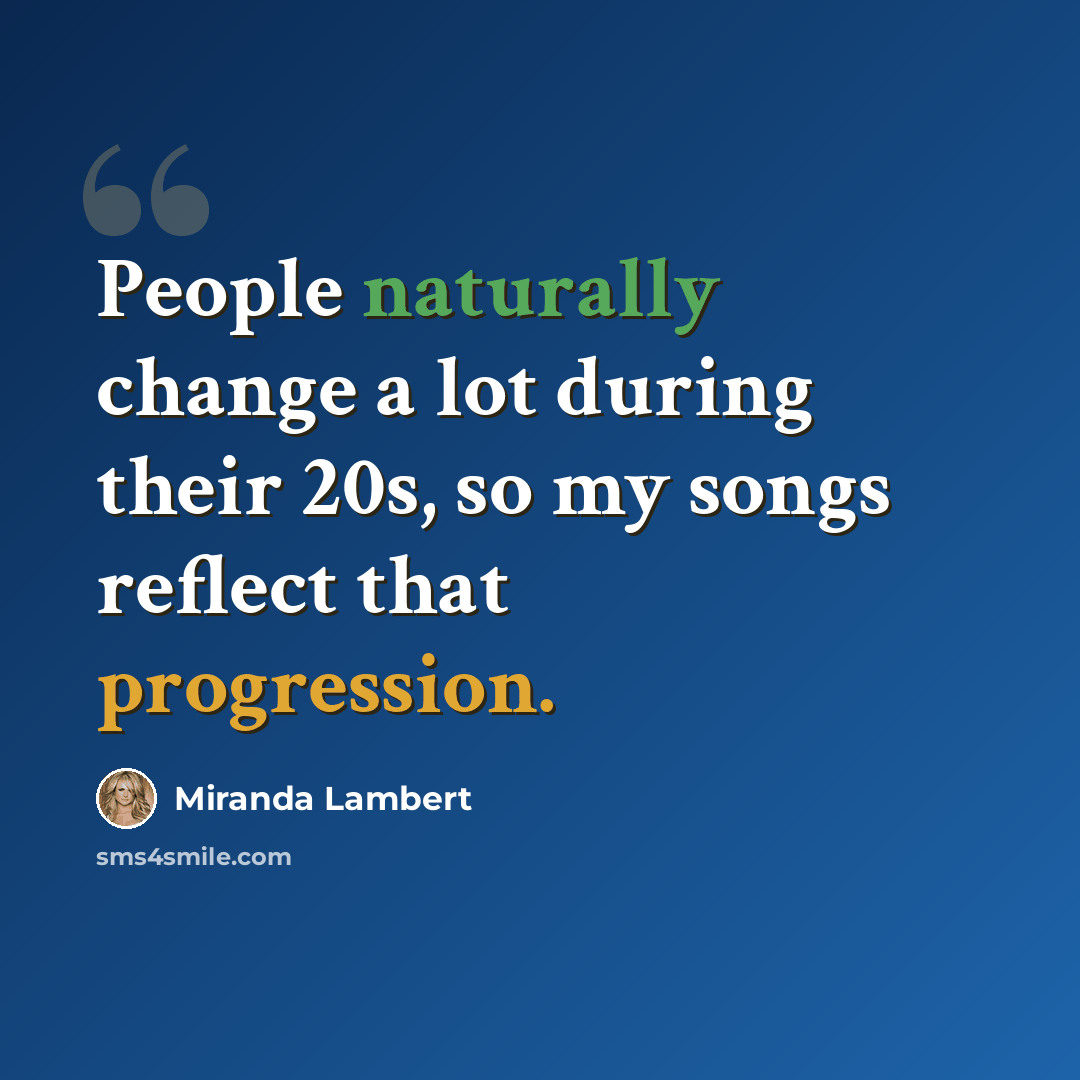 “People naturally change a lot during their 20s, so my songs reflect that progression.” quote by Miranda Lambert