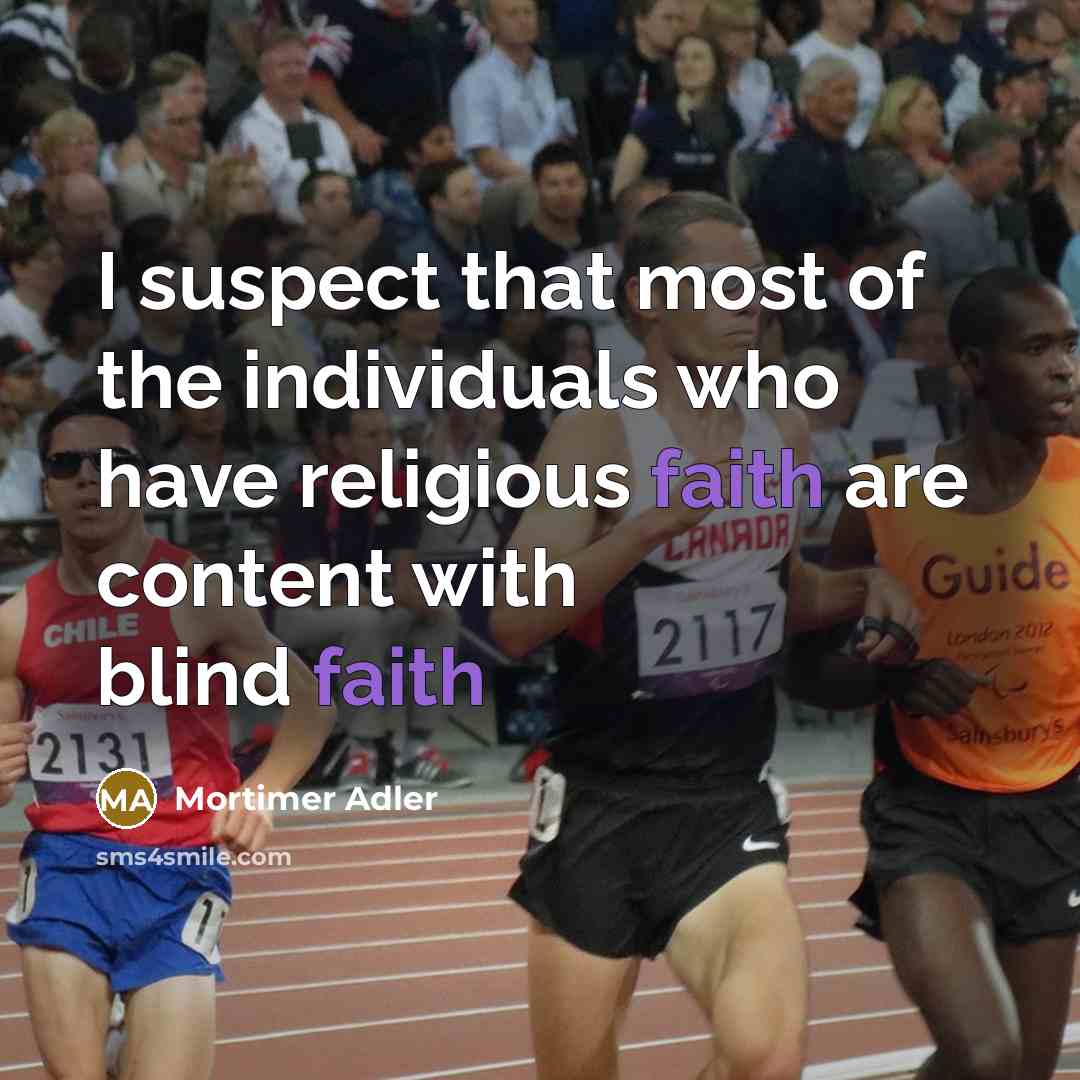 “I suspect that most of the individuals who have religious faith are content with blind faith” quote by Mortimer Adler