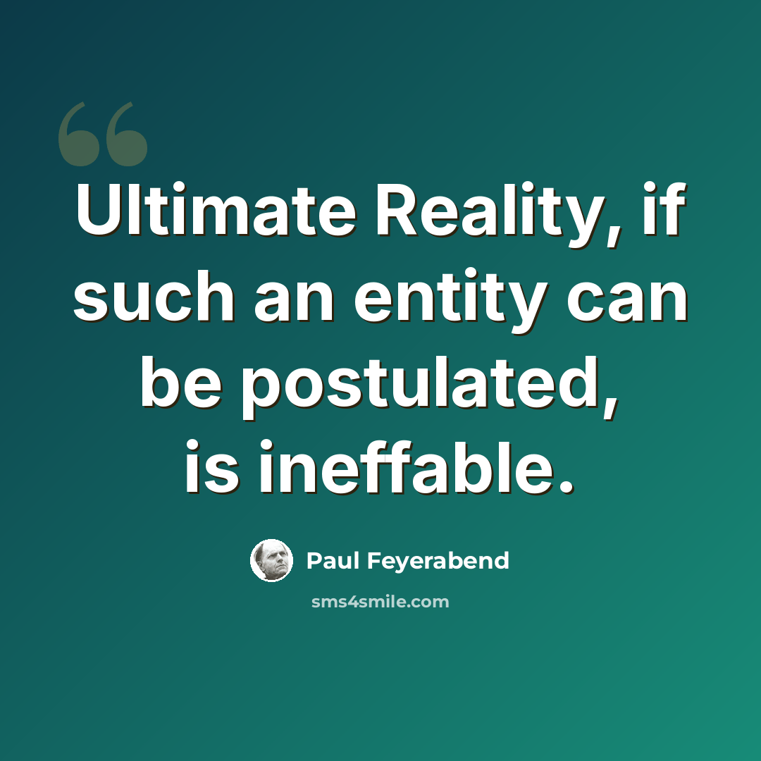 “Ultimate Reality, if such an entity can be postulated, is ineffable.” quote by Paul Feyerabend