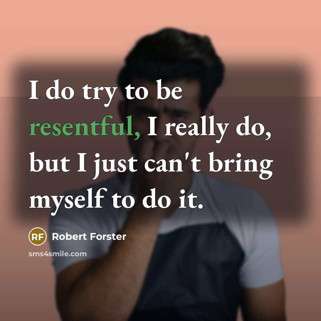 “I do try to be resentful, I really do, but I just can't bring myself to do it.” quote by Robert Forster